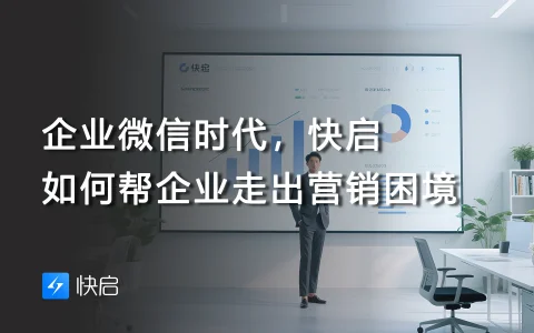 企业微信时代，快启如何帮企业走出营销困境