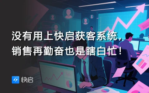 没有用上快启获客系统，销售再勤奋也是瞎白忙！