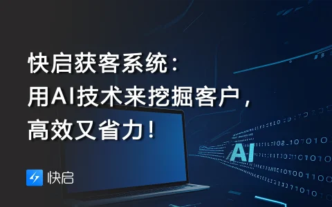 快启获客系统：用AI技术来挖掘客户，高效又省力！