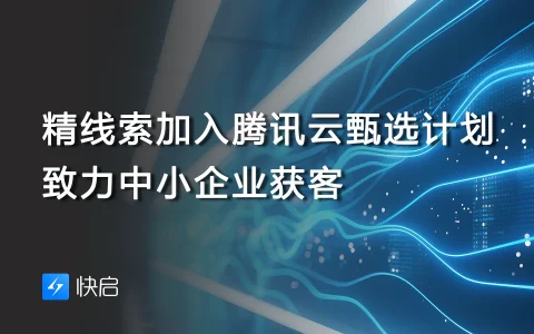 精线索加入腾讯云甄选计划，致力中小企业获客