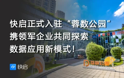 快启正式入驻“蓉数公园”！携领军企业共同探索数据应用新模式！