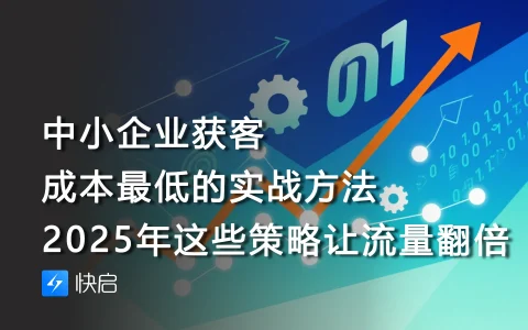 中小企业获客成本最低的实战方法，2025年这些策略让流量翻倍