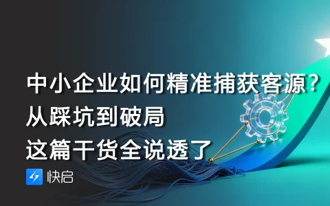 中小企业如何精准捕获客源？从踩坑到破局，这篇干货全说透了