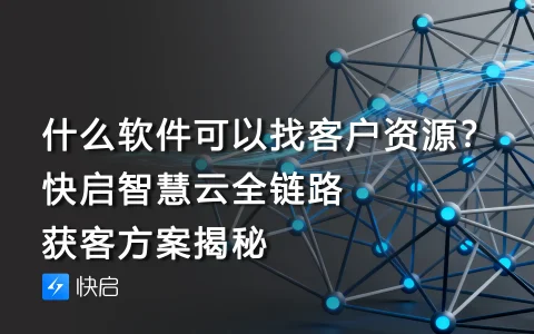 什么软件可以找客户资源？快启智慧云全链路获客方案揭秘