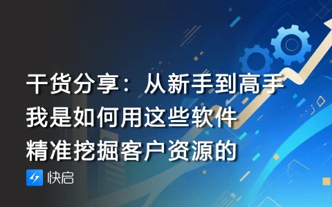 干货分享：从新手到高手，我是如何用这些软件精准挖掘客户资源的