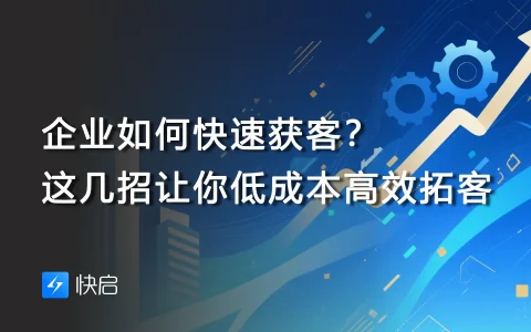 企业如何快速获客？这几招让你低成本高效拓客