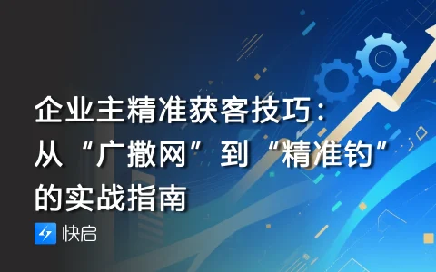 企业主精准获客技巧：从“广撒网”到“精准钓”的实战指南