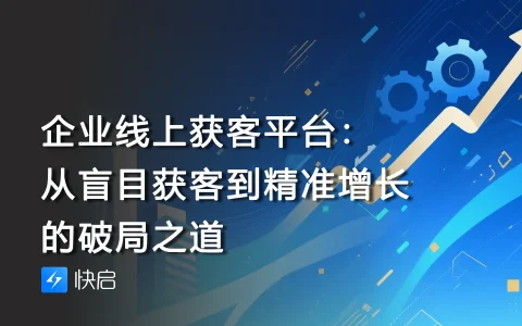 企业线上获客平台：从盲目获客到精准增长的破局之道