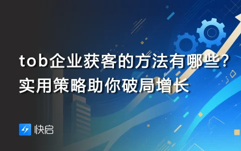 tob企业获客的方法有哪些？实用策略助你破局增长