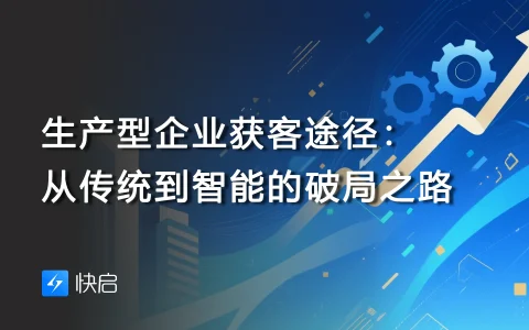 生产型企业获客途径：从传统到智能的破局之路