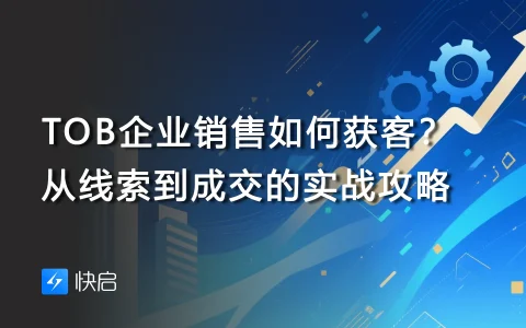 TOB企业销售如何获客？从线索到成交的实战攻略