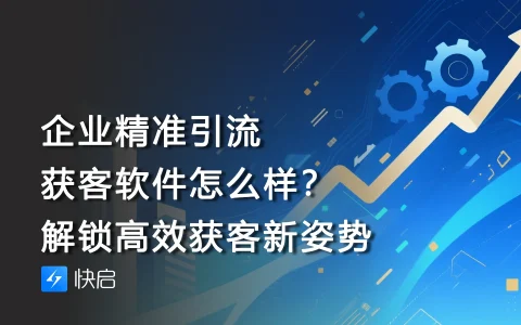 企业精准引流获客软件怎么样？解锁高效获客新姿势