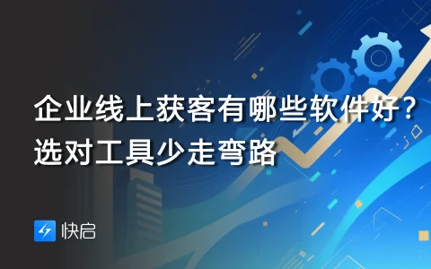 企业线上获客有哪些软件好？选对工具少走弯路