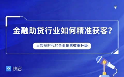 金融助贷行业获客核心路径，快启智慧云数字化驱动销售“精准获客”