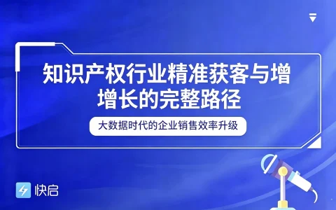知识产权行业线上推广的完整路径：精准获客与客户管理一体化增长体系